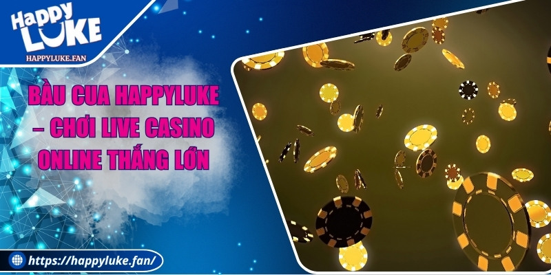 Bầu Cua Happyluke – Chơi Live Casino Online Thắng Lớn