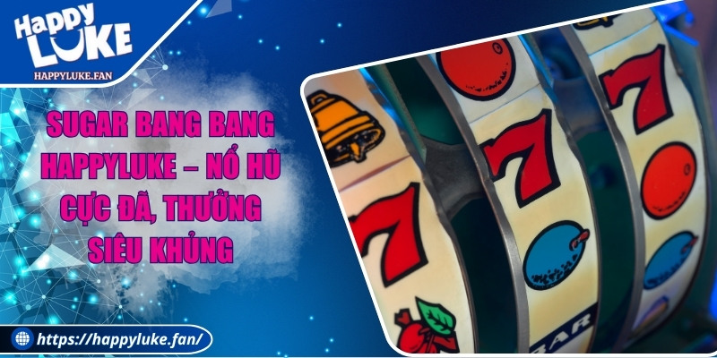 Sugar Bang Bang Happyluke – Nổ Hũ Cực Đã, Thưởng Siêu Khủng 1 Sugar Bang Bang Happyluke – Nổ Hũ Cực Đã, Thưởng Siêu Khủng